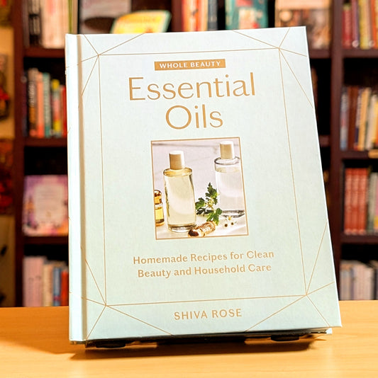 Whole Beauty: Essential Oils: Homemade Recipes for Clean Beauty and Household Care
