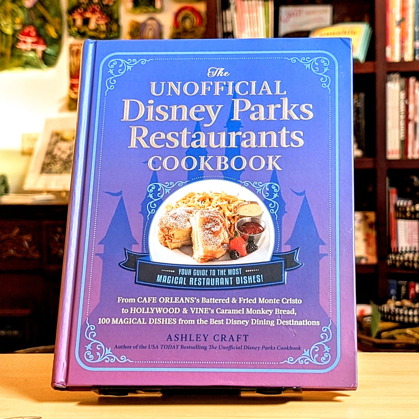 Unofficial Disney Parks Restaurants Cookbook: From Cafe Orleans's Battered  & Fried Monte Cristo to Hollywood  & Vine's Caramel Monkey Bread, 100 Magica