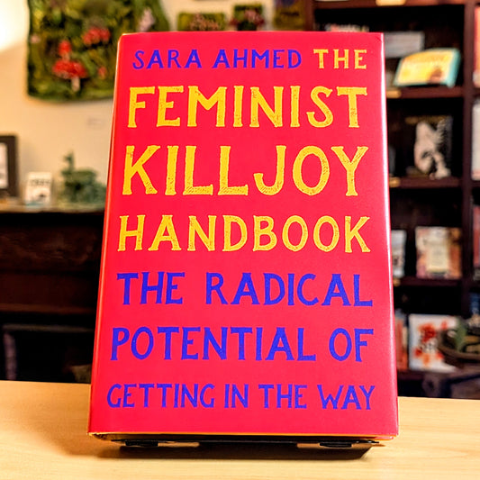 Feminist Killjoy Handbook: The Radical Potential of Getting in the Way