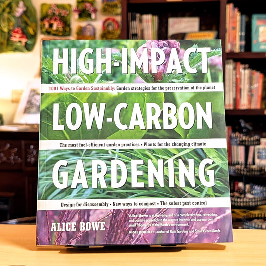 High-Impact, Low-Carbon Gardening: 1001 Ways to Garden Sustainably