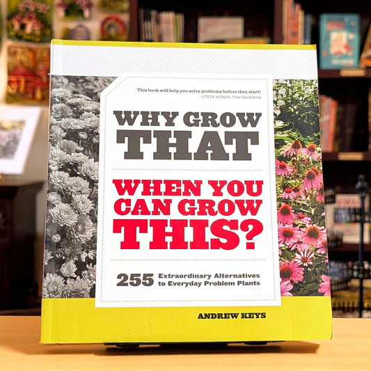 Why Grow That When You Can Grow This?: 255 Extraordinary Alternatives to Everyday Problem Plants