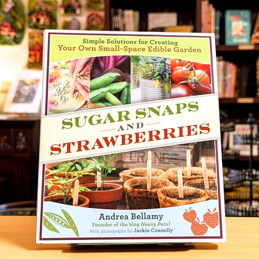 Sugar Snaps and Strawberries: Simple Solutions for Creating Your Own Small-Space Edible Garden