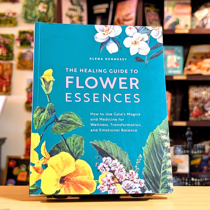 The Healing Guide to Flower Essences: How to Use Gaia's Magick and Medicine for Wellness, Transformation and Emotional Balance