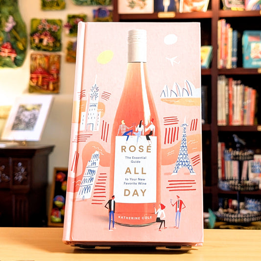 Rosé All Day: The Essential Guide to Your New Favorite Wine