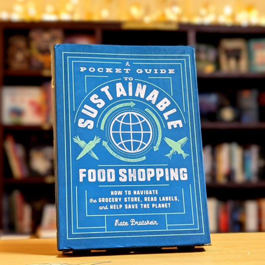 A Pocket Guide to Sustainable Food Shopping: How to Navigate the Grocery Store, Read Labels, and Help Save the Planet