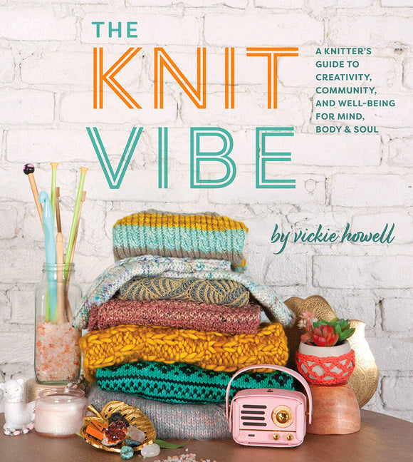 Knit Vibe: A Knitter's Guide to Creativity, Community, and Well-Being for Mind, Body  & Soul