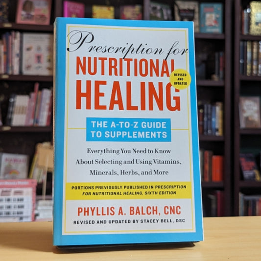 Prescription for Nutritional Healing: The A-to-Z Guide to Supplements, 6th Edition: Everything You Need to Know About Selecting and Using Vitamins, Minerals, Herbs, and More