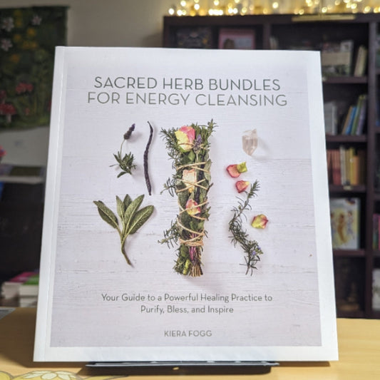 Sacred Herb Bundles for Energy Cleansing: Your Guide to a Powerful Healing Practice to Purify, Bless and Inspire