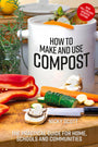 How to Make and Use Compost: The practical guide for home, schools and communities