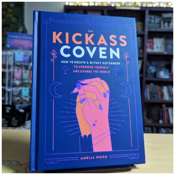 The Kickass Coven: How to Create a Witchy Sisterhood to Empower Yourself and Change the World
