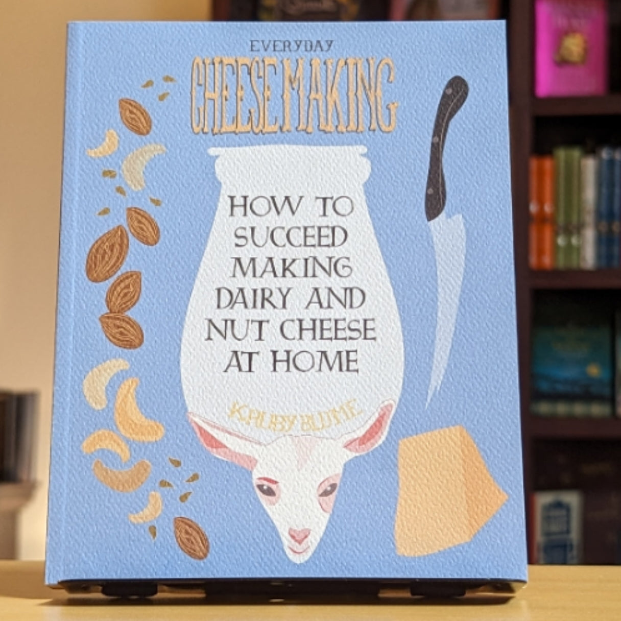 Everyday Cheesemaking: How to Succeed at Making Dairy and Nut Cheese at Home (DIY)