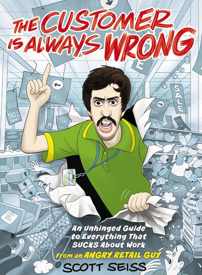 Customer Is Always Wrong: An Unhinged Guide to Everything That Sucks about Work (from an Angry Retail Guy)