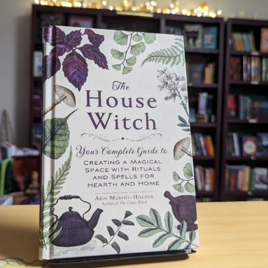 The House Witch: Your Complete Guide to Creating a Magical Space with Rituals and Spells for Hearth and Home