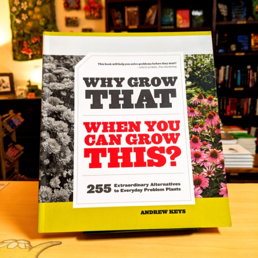 Why Grow That When You Can Grow This?: 255 Extraordinary Alternatives to Everyday Problem Plants