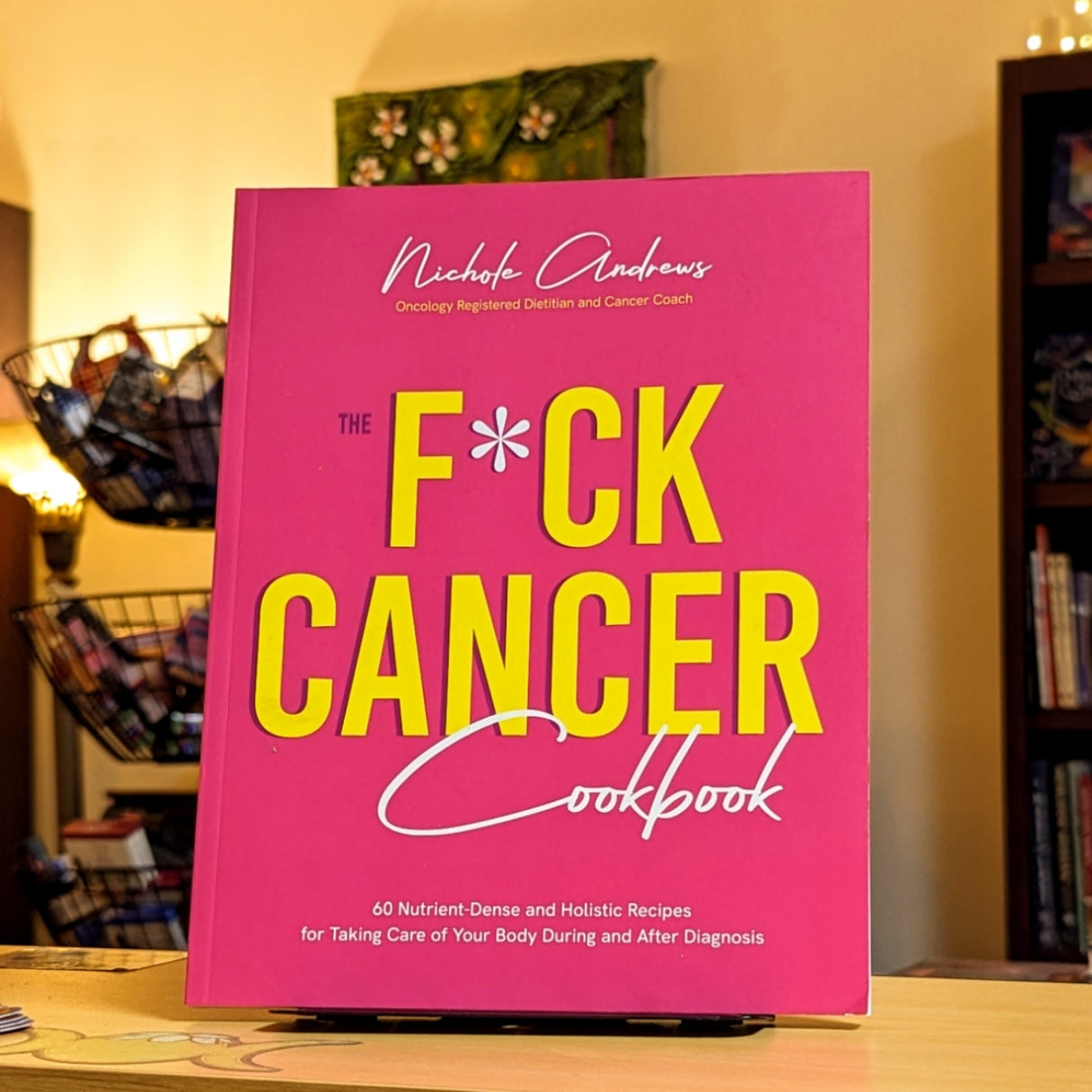 The F*ck Cancer Cookbook: 60 Nutrient-Dense and Holistic Recipes for Taking Care of Your Body During and After Diagnosis