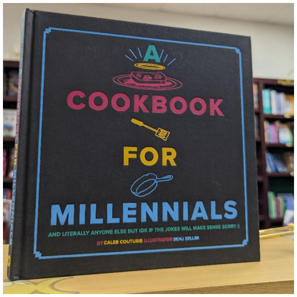 A Cookbook for Millennials: And Literally Anyone Else but IDK If the Jokes Will Make Sense Sorry :(