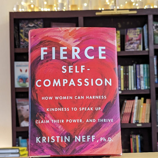 Fierce Self-Compassion: How Women Can Harness Kindness to Speak Up, Claim Their Power, and Thrive