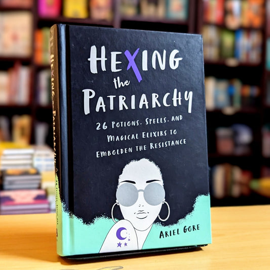 Hexing the Patriarchy: 26 Potions, Spells, and Magical Elixirs to Embolden the Resistance