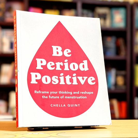 Be Period Positive: Reframe Your Thinking and Reshape the Future of Menstruation