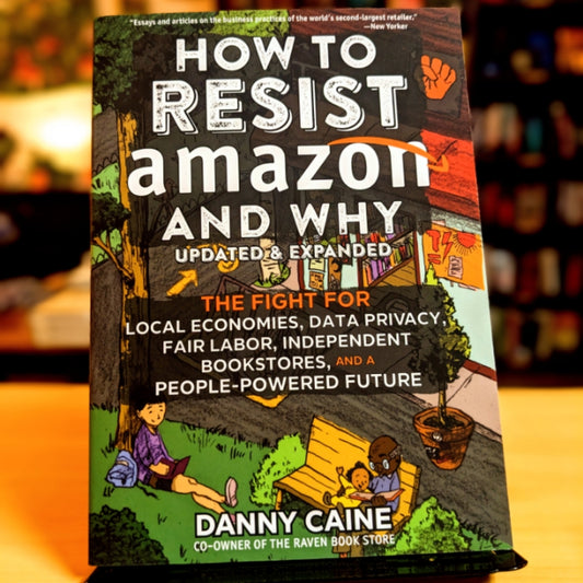 How to Resist Amazon and Why: The Fight for Local Economics, Data Privacy, Fair Labor, Independent Bookstores, and a People-Powered Future! (Real World)