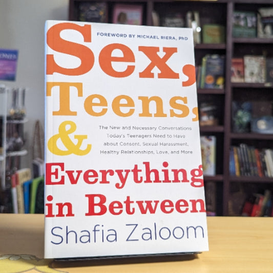 Sex, Teens, and Everything in Between: The New and Necessary Conversations Today's Teenagers Need to Have about Consent, Sexual Harassment, Healthy Relationships, Love, and More (Parenting Book)