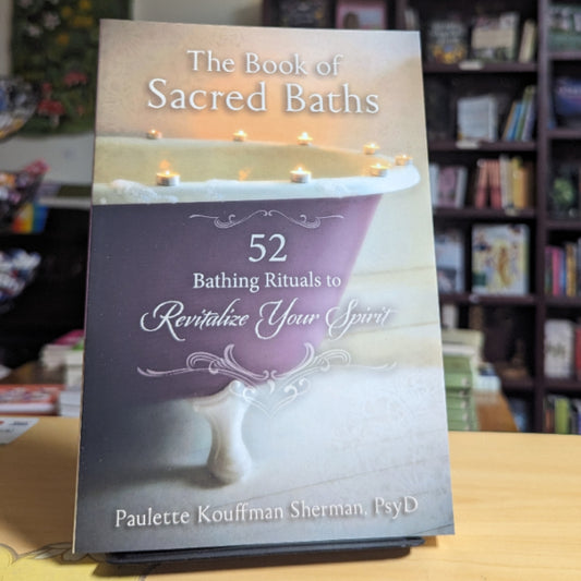 The Book of Sacred Baths: 52 Bathing Rituals to Revitalize Your Spirit