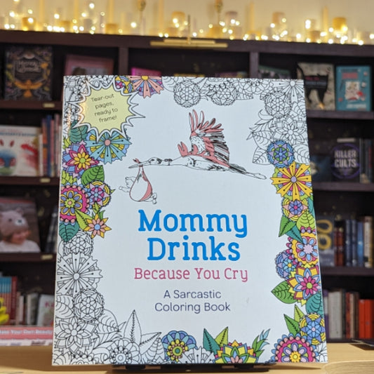 Mommy Drinks Because You Cry: A Sarcastic Coloring Book