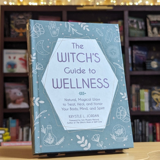 The Witch's Guide to Wellness: Natural, Magical Ways to Treat, Heal, and Honor Your Body, Mind, and Spirit