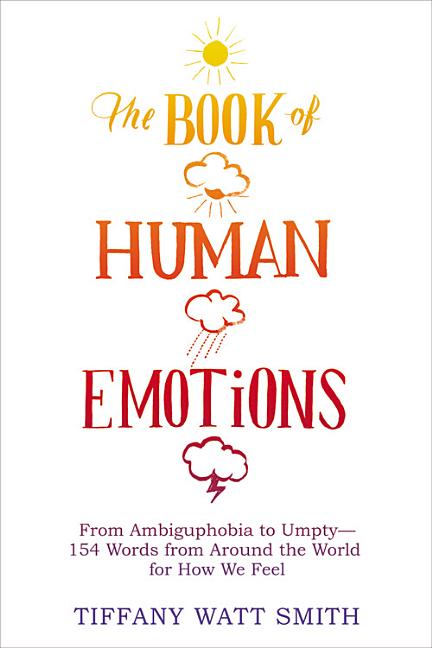 The Book of Human Emotions: From Ambiguphobia to Umpty -- 154 Words from Around the World for How We Feel