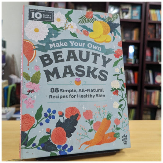 Make Your Own Beauty Masks: 38 Simple, All-Natural Recipes for Healthy Skin