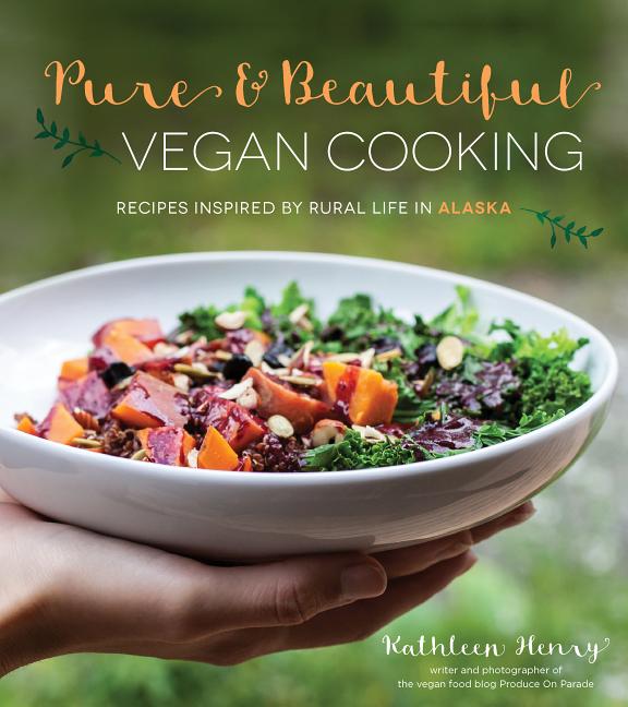 Pure  & Beautiful Vegan Cooking: Recipes Inspired by Rural Life in Alaska