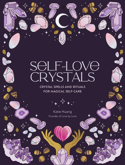 Self-Love Crystals: Crystal Spells and Rituals for Magical Self-Care