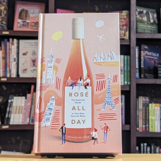 Rosé All Day: The Essential Guide to Your New Favorite Wine