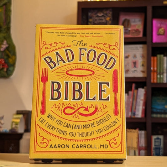 The Bad Food Bible: Why You Can (and Maybe Should) Eat Everything You Thought You Couldn't