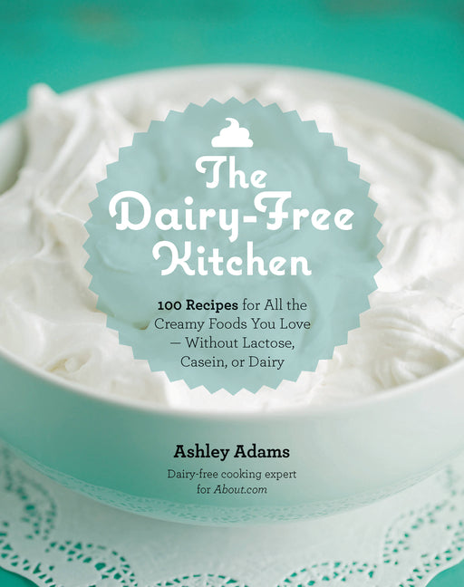 Dairy-Free Kitchen: 100 Recipes for All the Creamy Foods You Love--Without Lactose, Casein, or Dairy