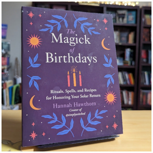 The Magick of Birthdays: Rituals, Spells, and Recipes for Honoring Your Solar Return