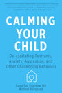 Calming Your Child: De-escalating Tantrums, Anxiety, Aggression, and Other Challenging Behaviors