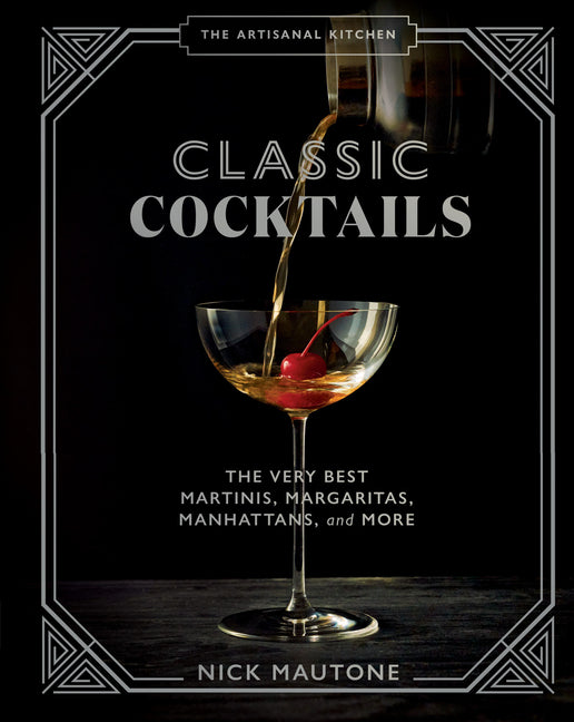 Artisanal Kitchen: Classic Cocktails: The Very Best Martinis, Margaritas, Manhattans, and More