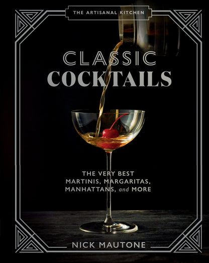 Artisanal Kitchen: Classic Cocktails: The Very Best Martinis, Margaritas, Manhattans, and More
