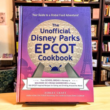 Unofficial Disney Parks EPCOT Cookbook: From School Bread in Norway to Macaron Ice Cream Sandwiches in France, 100 Epcot-Inspired Recipes for Eating a