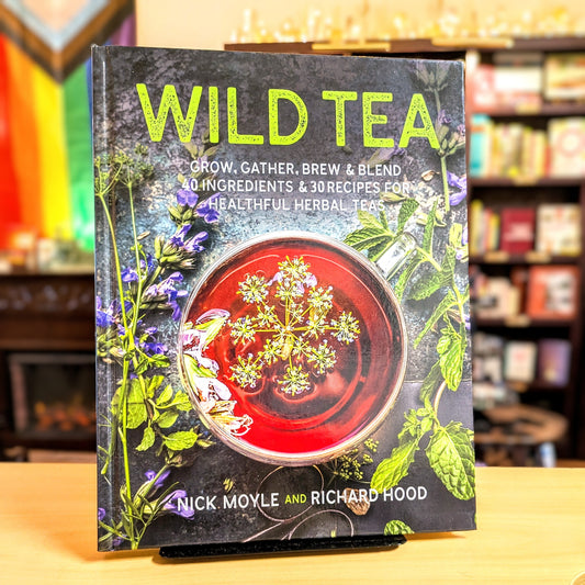 Wild Tea: Grow, gather, brew & blend 40 ingredients & 30 recipes for healthful herbal teas