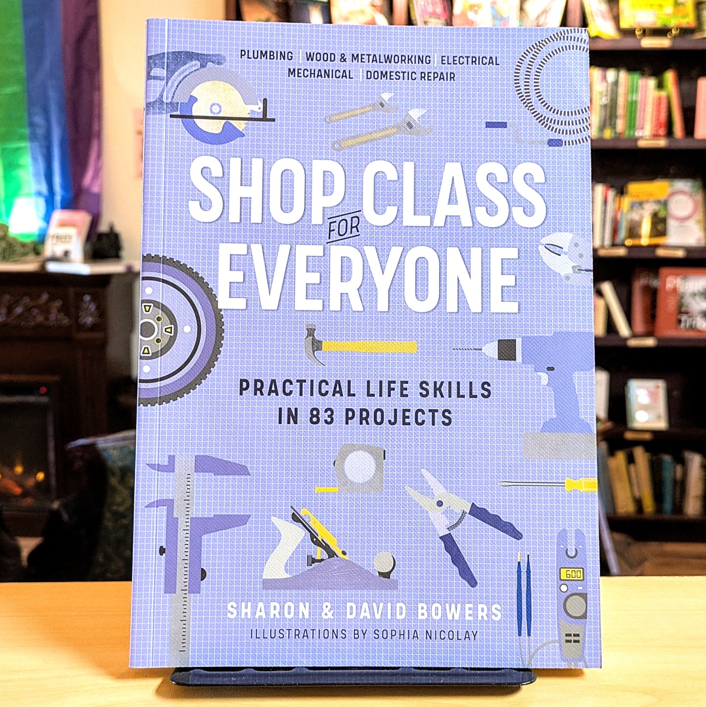 Shop Class for Everyone: Practical Life Skills in 83 Projects: Plumbing - Wood  & Metalwork - Electrical - Mechanical - Domestic Repair