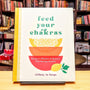 Feed Your Chakras: Recipes to Restore & Balance Your Energy Centers