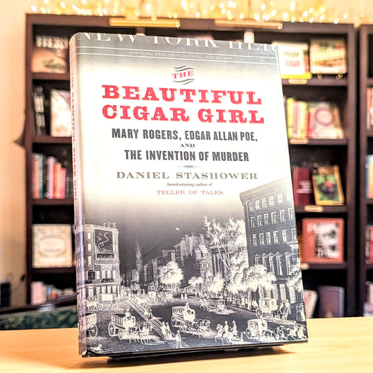 Beautiful Cigar Girl: Mary Rogers, Edgar Allan Poe, and the Invention of Murder