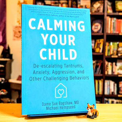 Calming Your Child: De-Escalating Tantrums, Anxiety, Aggression, and Other Challenging Behaviors