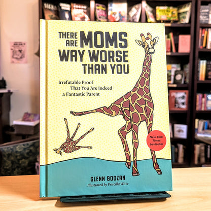 There Are Moms Way Worse Than You: Irrefutable Proof That You Are Indeed a Fantastic Parent