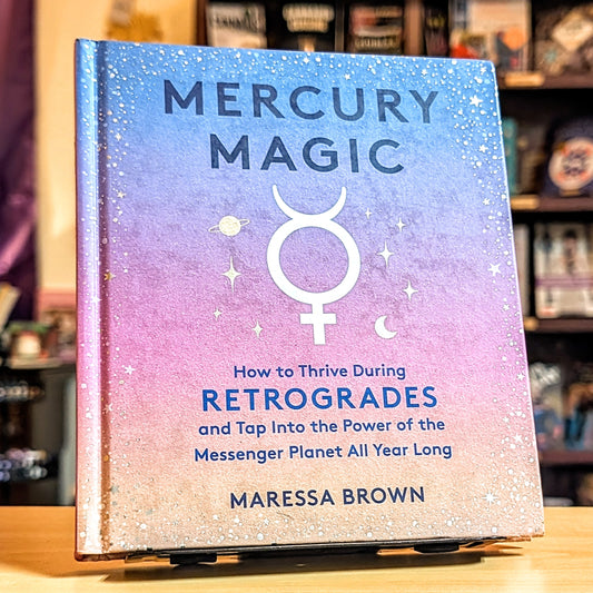 Mercury Magic: How to Thrive During Retrogrades and Tap Into the Power of the Messenger Planet All Year Long