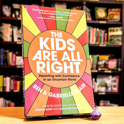 Kids Are All Right: Parenting with Confidence in an Uncertain World