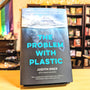 The Problem with Plastic: How We Can Save Ourselves and Our Planet Before It’s Too Late