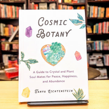 Cosmic Botany: A Guide to Crystal and Plant Soul Mates for Peace, Happiness, and Abundance